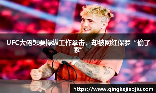 UFC大佬想要操纵工作拳击，却被网红保罗“偷了家”