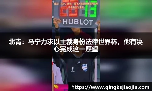 北青：马宁力求以主裁身份法律世界杯，他有决心完成这一愿望