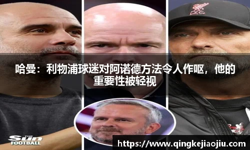哈曼：利物浦球迷对阿诺德方法令人作呕，他的重要性被轻视