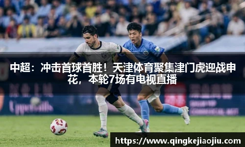中超：冲击首球首胜！天津体育聚集津门虎迎战申花，本轮7场有电视直播